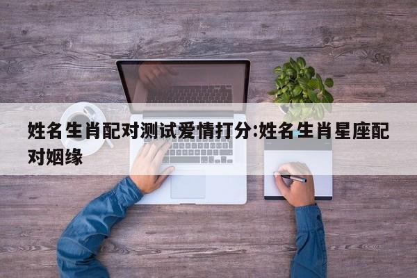 姓名生肖配对测试爱情打分:姓名生肖星座配对姻缘
