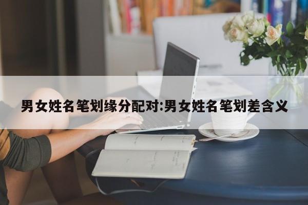男女姓名笔划缘分配对:男女姓名笔划差含义