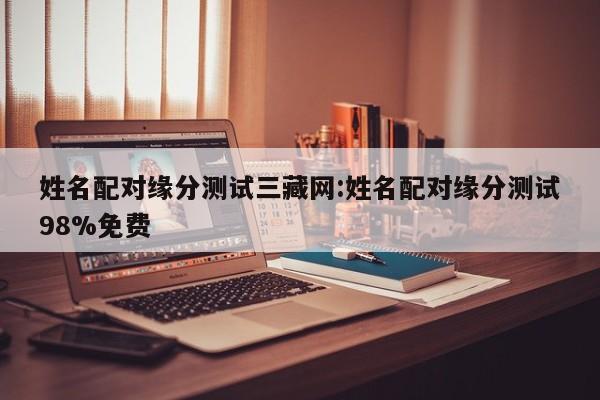 姓名配对缘分测试三藏网:姓名配对缘分测试98%免费