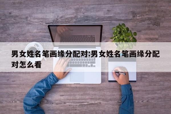 男女姓名笔画缘分配对:男女姓名笔画缘分配对怎么看