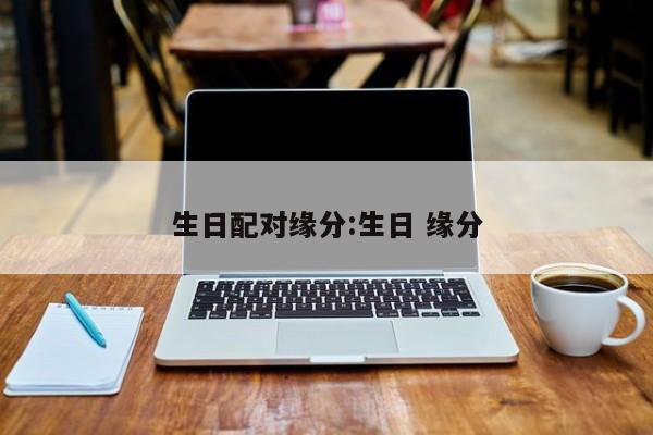 生日配对缘分:生日 缘分