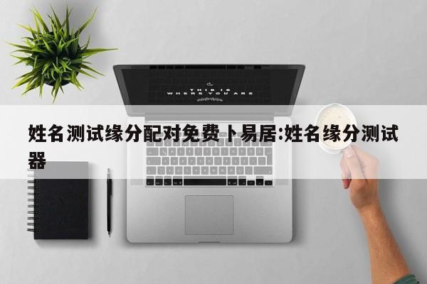 姓名测试缘分配对免费卜易居:姓名缘分测试器