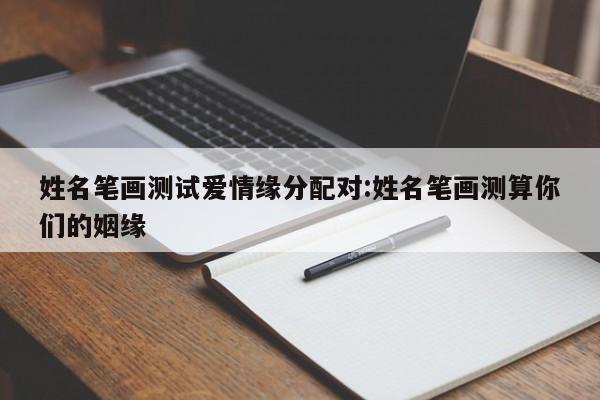 姓名笔画测试爱情缘分配对:姓名笔画测算你们的姻缘