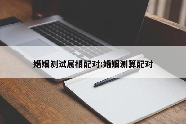 婚姻测试属相配对:婚姻测算配对