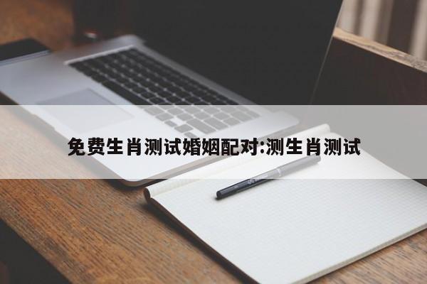 免费生肖测试婚姻配对:测生肖测试