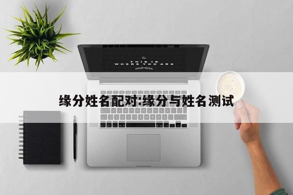 缘分姓名配对:缘分与姓名测试