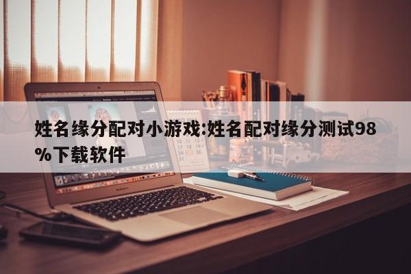 姓名缘分配对小游戏:姓名配对缘分测试98%下载软件