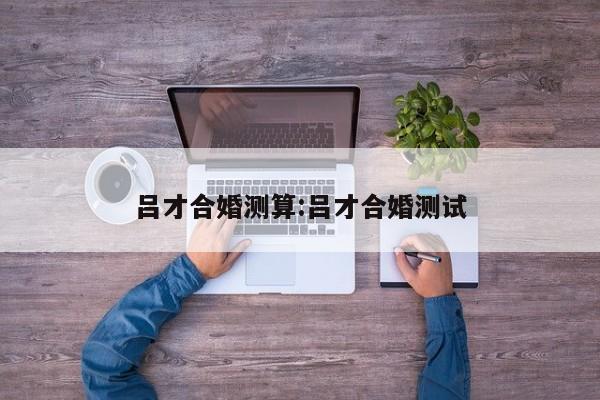 吕才合婚测算:吕才合婚测试