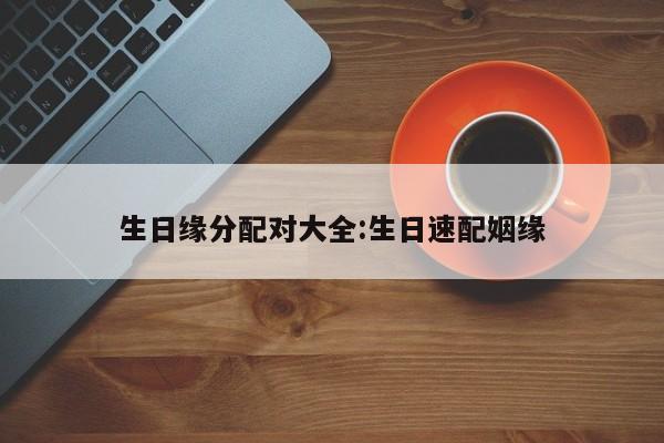 生日缘分配对大全:生日速配姻缘
