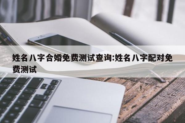 姓名八字合婚免费测试查询:姓名八字配对免费测试
