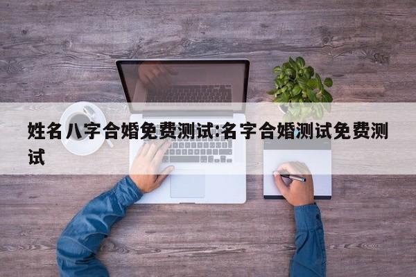 姓名八字合婚免费测试:名字合婚测试免费测试