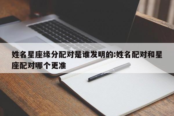 姓名星座缘分配对是谁发明的:姓名配对和星座配对哪个更准