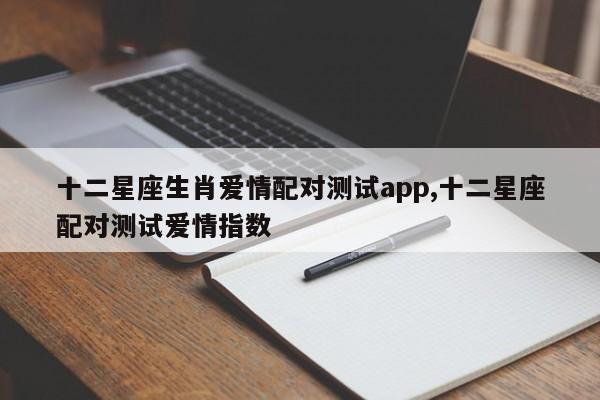 十二星座生肖爱情配对测试app,十二星座配对测试爱情指数