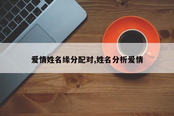 爱情姓名缘分配对,姓名分析爱情