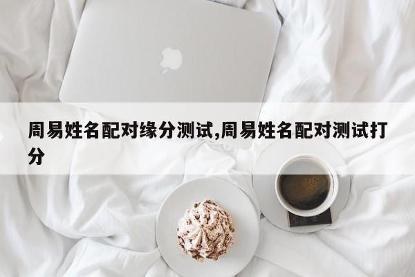 周易姓名配对缘分测试,周易姓名配对测试打分