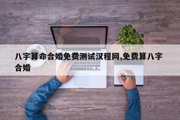 八字算命合婚免费测试汉程网,免费算八字 合婚