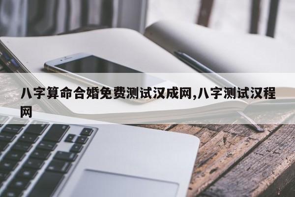 八字算命合婚免费测试汉成网,八字测试汉程网