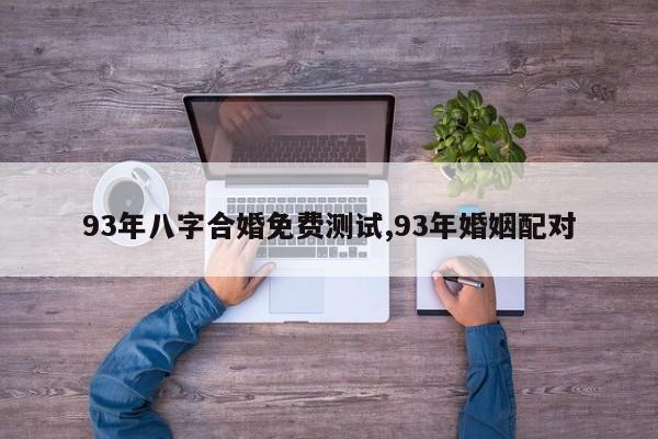 93年八字合婚免费测试,93年婚姻配对