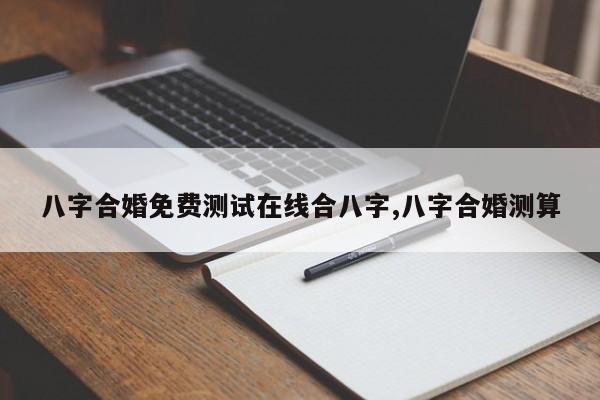 八字合婚免费测试在线合八字,八字合婚测算