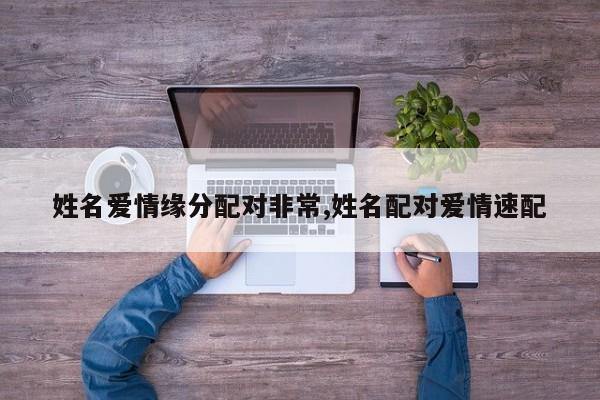 姓名爱情缘分配对非常,姓名配对爱情速配