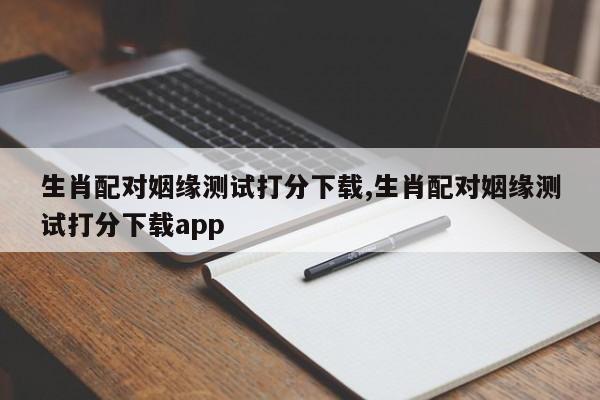 生肖配对姻缘测试打分下载,生肖配对姻缘测试打分下载app