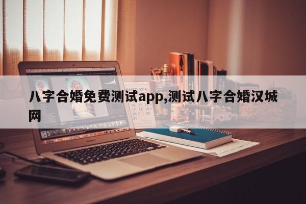八字合婚免费测试app,测试八字合婚汉城网