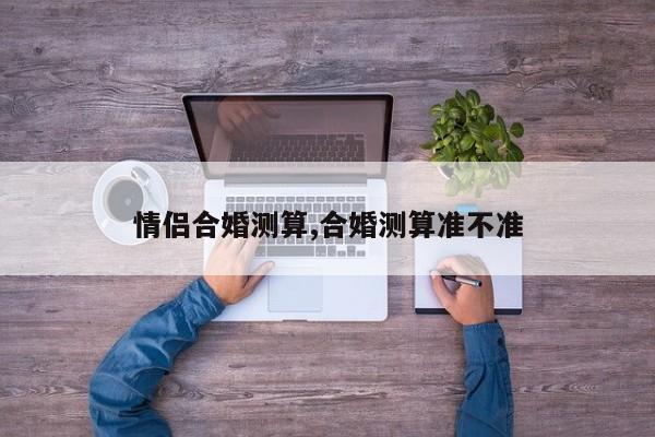 情侣合婚测算,合婚测算准不准