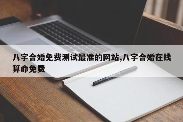 八字合婚免费测试最准的网站,八字合婚在线算命免费