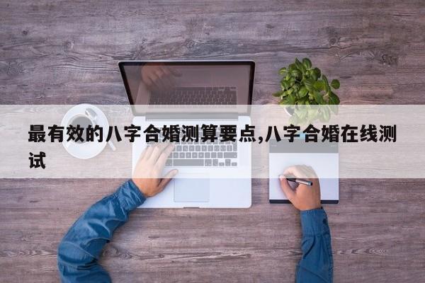最有效的八字合婚测算要点,八字合婚在线测试