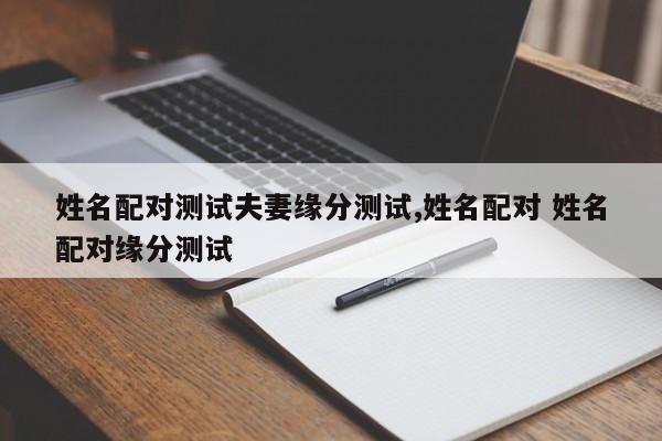姓名配对测试夫妻缘分测试,姓名配对 姓名配对缘分测试