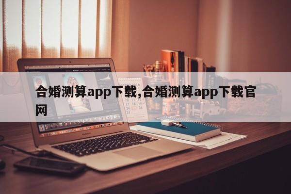 合婚测算app下载,合婚测算app下载官网