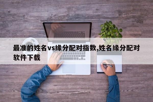 最准的姓名vs缘分配对指数,姓名缘分配对软件下载