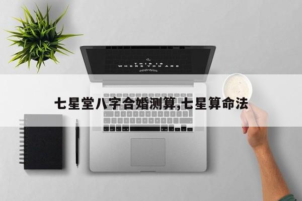 七星堂八字合婚测算,七星算命法