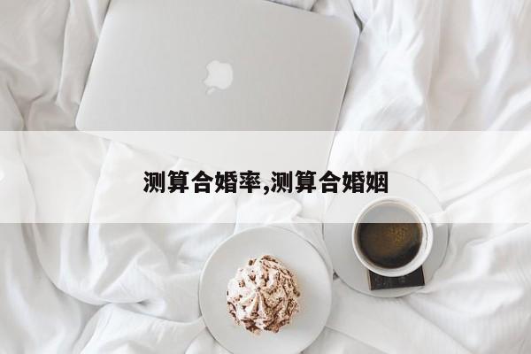 测算合婚率,测算合婚姻