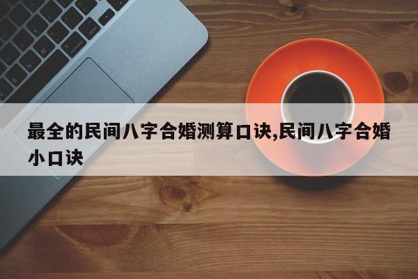 最全的民间八字合婚测算口诀,民间八字合婚小口诀