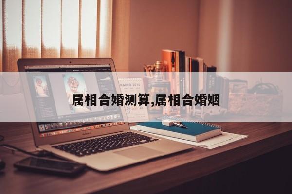 属相合婚测算,属相合婚姻