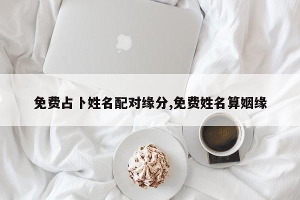 免费占卜姓名配对缘分,免费姓名算姻缘