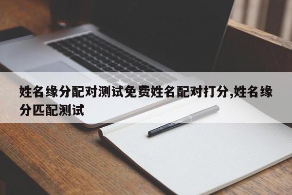 姓名缘分配对测试免费姓名配对打分,姓名缘分匹配测试