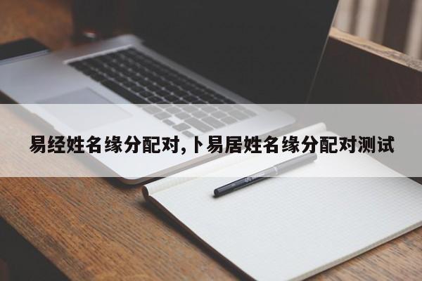 易经姓名缘分配对,卜易居姓名缘分配对测试