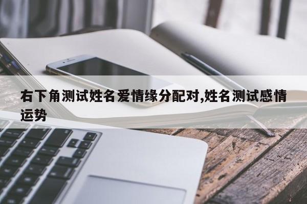 右下角测试姓名爱情缘分配对,姓名测试感情运势