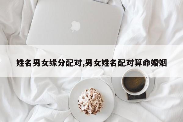 姓名男女缘分配对,男女姓名配对算命婚姻