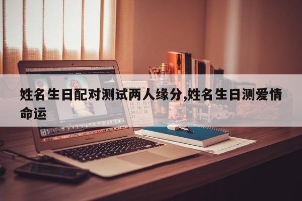 姓名生日配对测试两人缘分,姓名生日测爱情命运