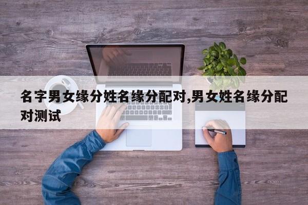 名字男女缘分姓名缘分配对,男女姓名缘分配对测试