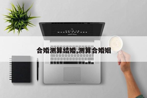 合婚测算结婚,测算合婚姻