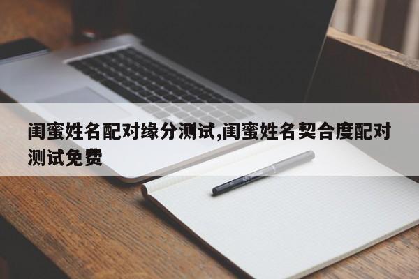 闺蜜姓名配对缘分测试,闺蜜姓名契合度配对测试免费