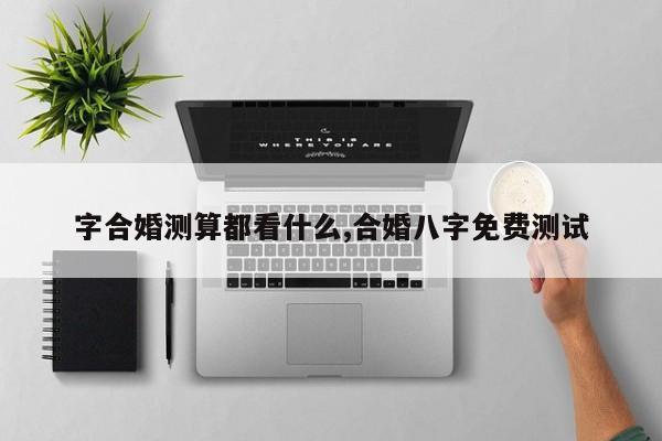字合婚测算都看什么,合婚八字免费测试