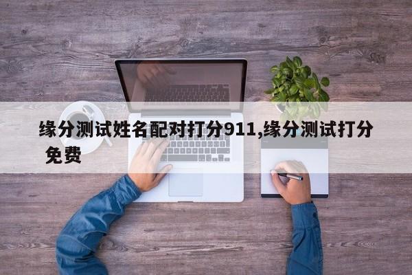 缘分测试姓名配对打分911,缘分测试打分 免费