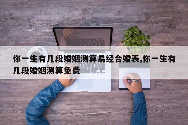 你一生有几段婚姻测算易经合婚表,你一生有几段婚姻测算免费