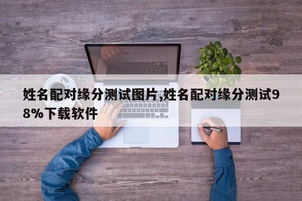 姓名配对缘分测试图片,姓名配对缘分测试98%下载软件