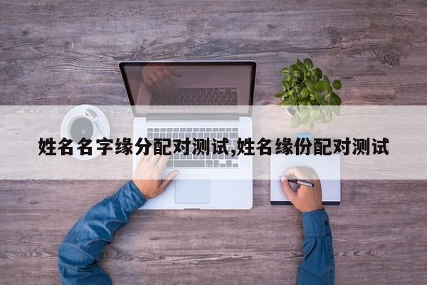 姓名名字缘分配对测试,姓名缘份配对测试
